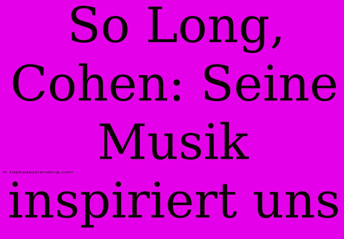 So Long, Cohen: Seine Musik Inspiriert Uns