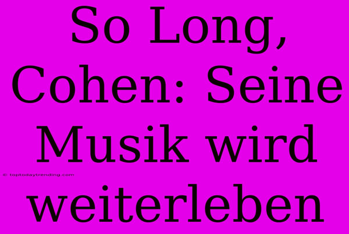 So Long, Cohen: Seine Musik Wird Weiterleben