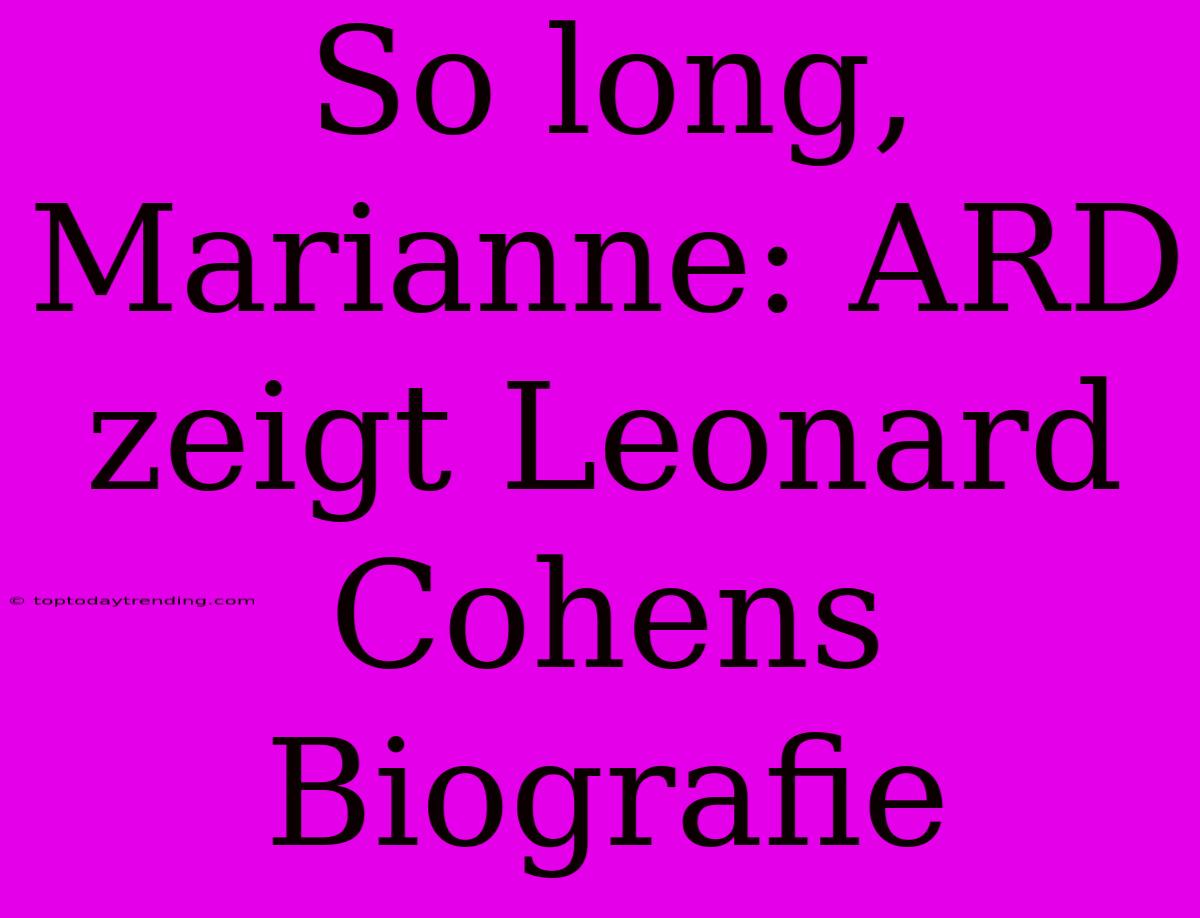 So Long, Marianne: ARD Zeigt Leonard Cohens Biografie