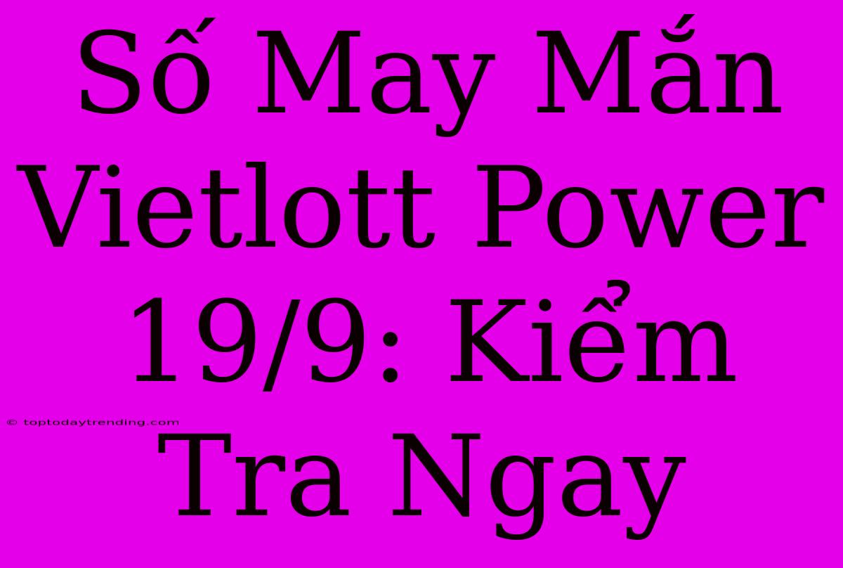 Số May Mắn Vietlott Power 19/9: Kiểm Tra Ngay