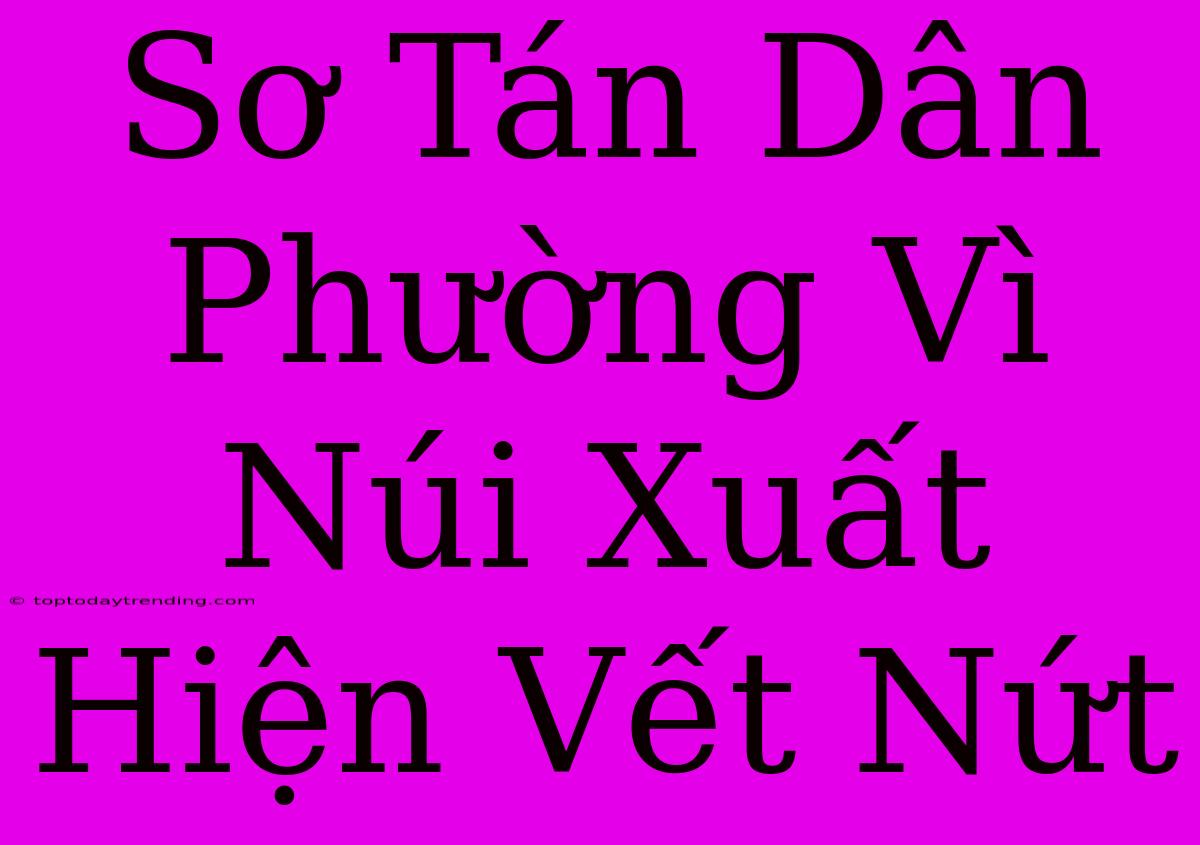 Sơ Tán Dân Phường Vì Núi Xuất Hiện Vết Nứt