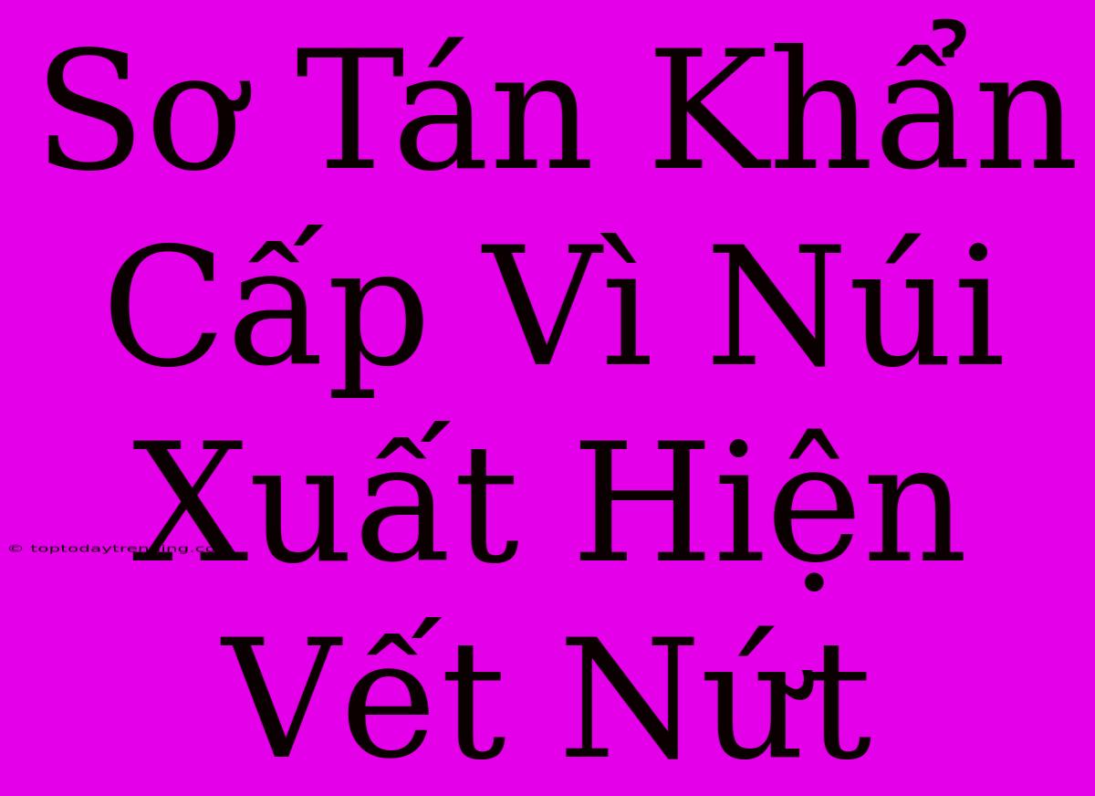 Sơ Tán Khẩn Cấp Vì Núi Xuất Hiện Vết Nứt