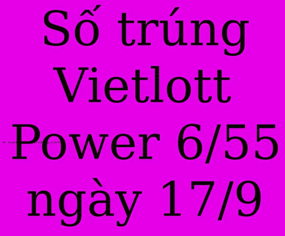 Số Trúng Vietlott Power 6/55 Ngày 17/9