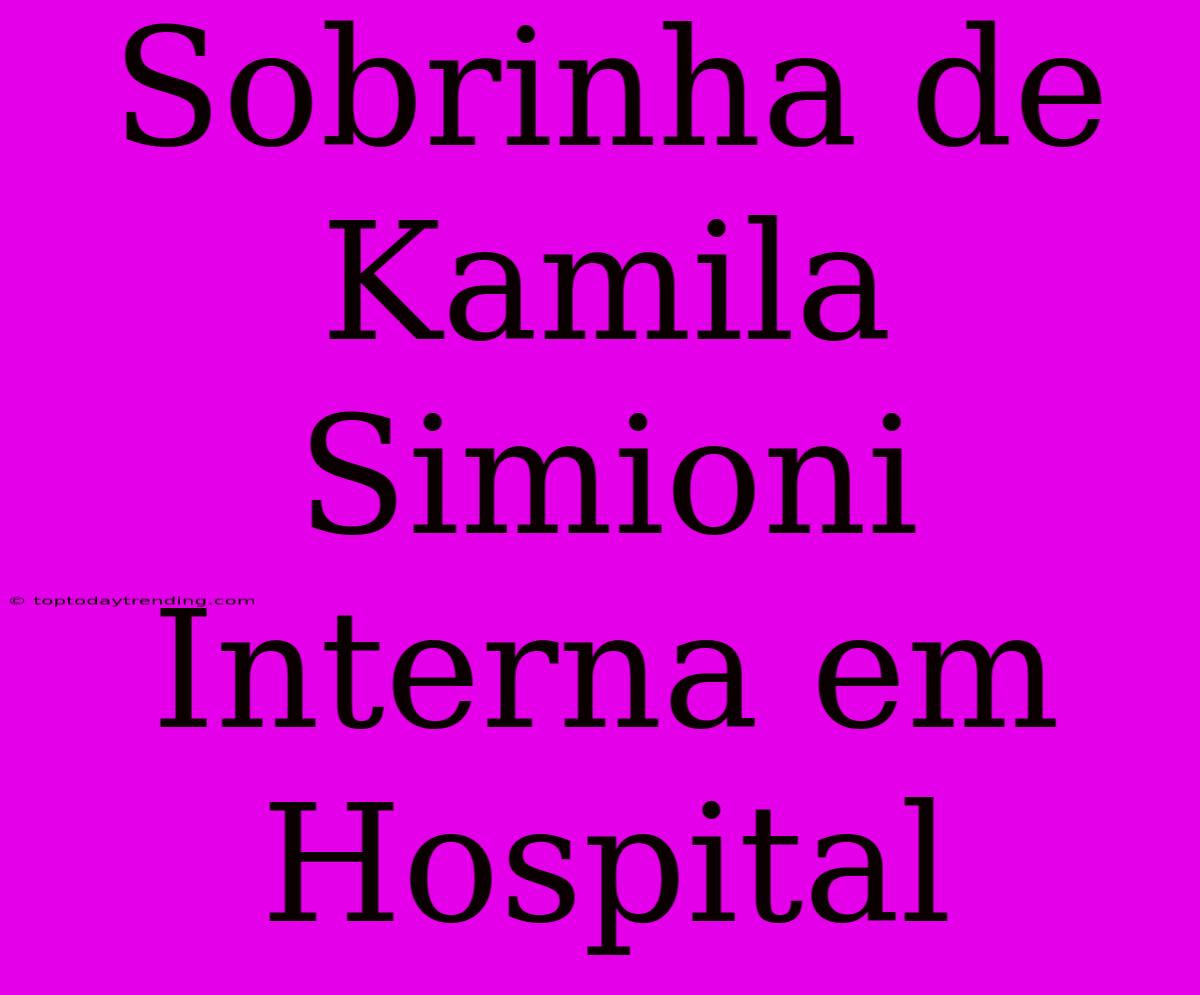 Sobrinha De Kamila Simioni Interna Em Hospital