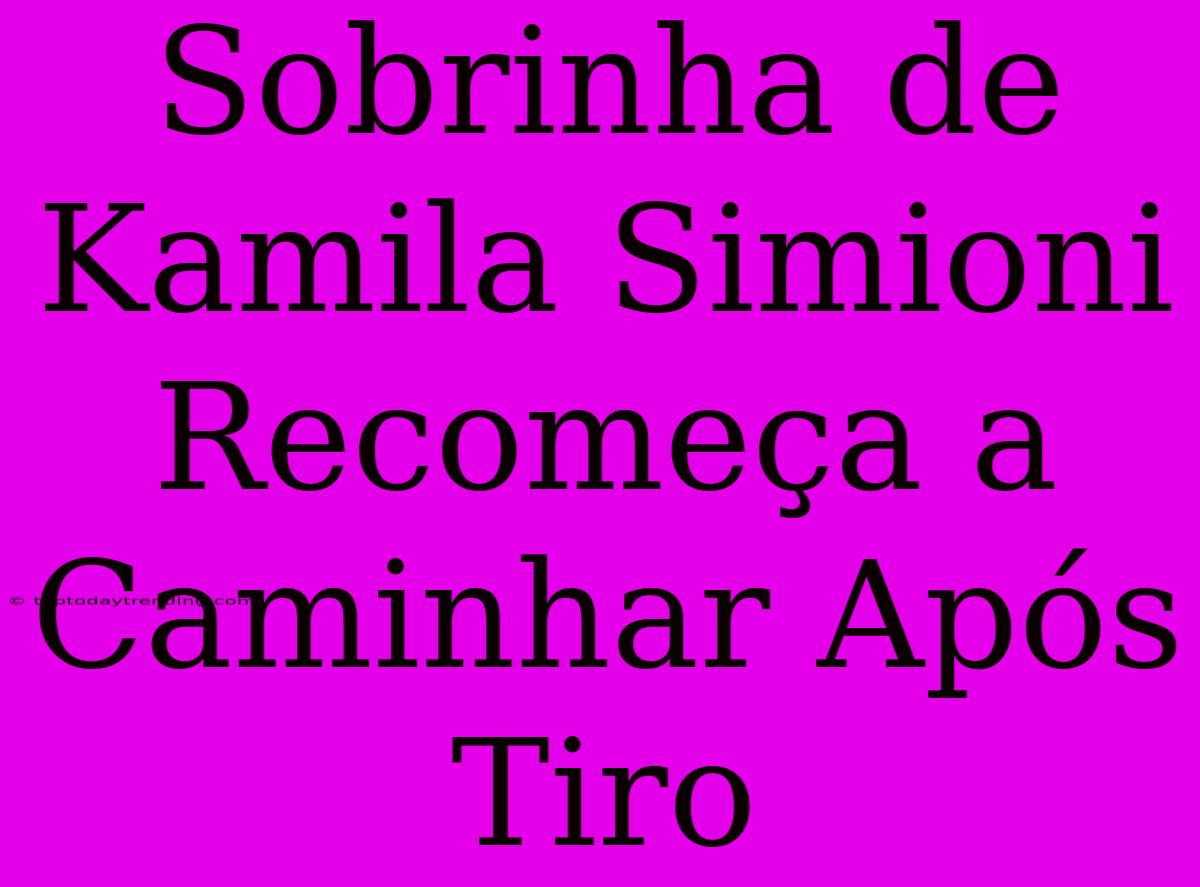 Sobrinha De Kamila Simioni Recomeça A Caminhar Após Tiro