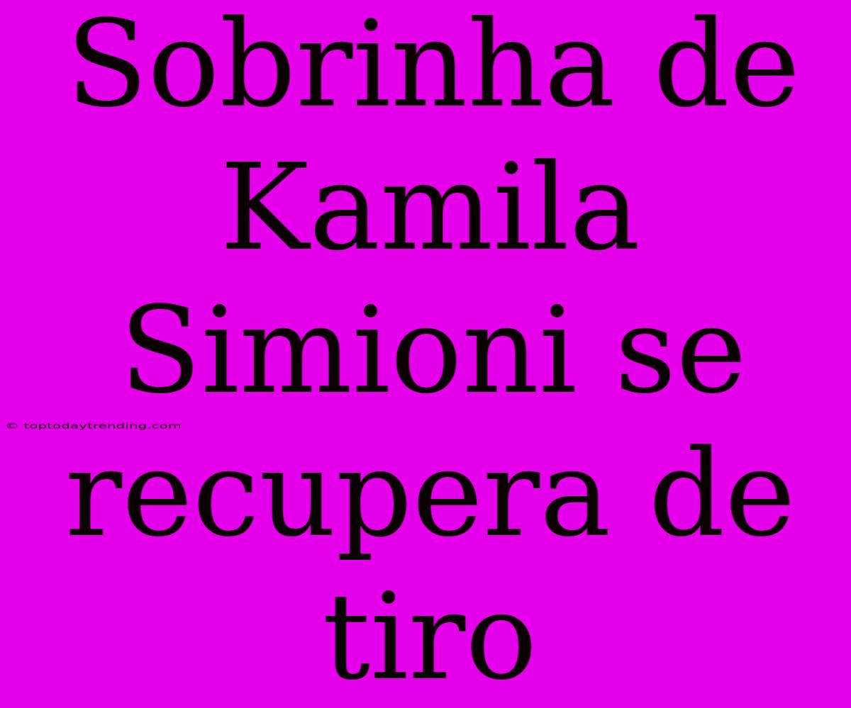 Sobrinha De Kamila Simioni Se Recupera De Tiro