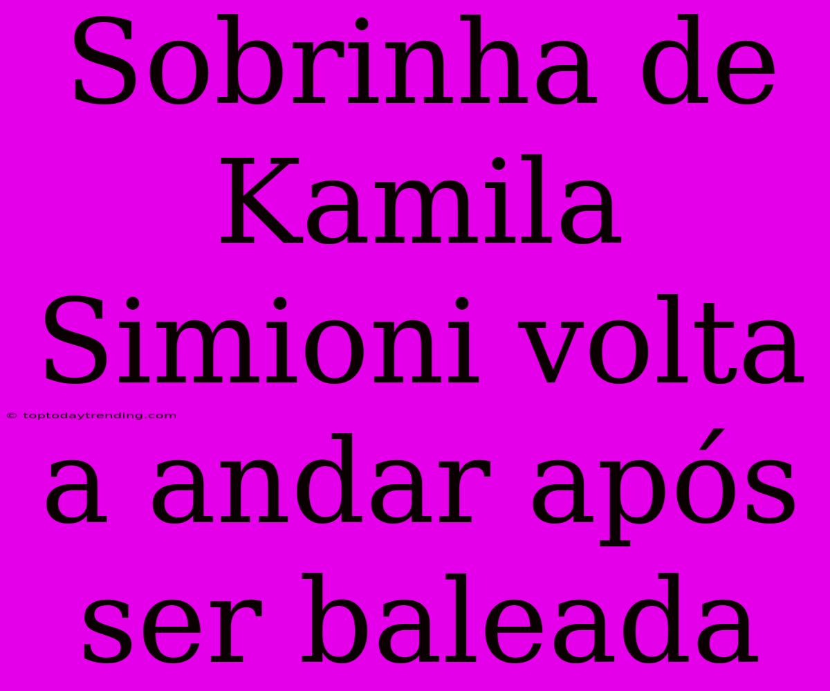 Sobrinha De Kamila Simioni Volta A Andar Após Ser Baleada