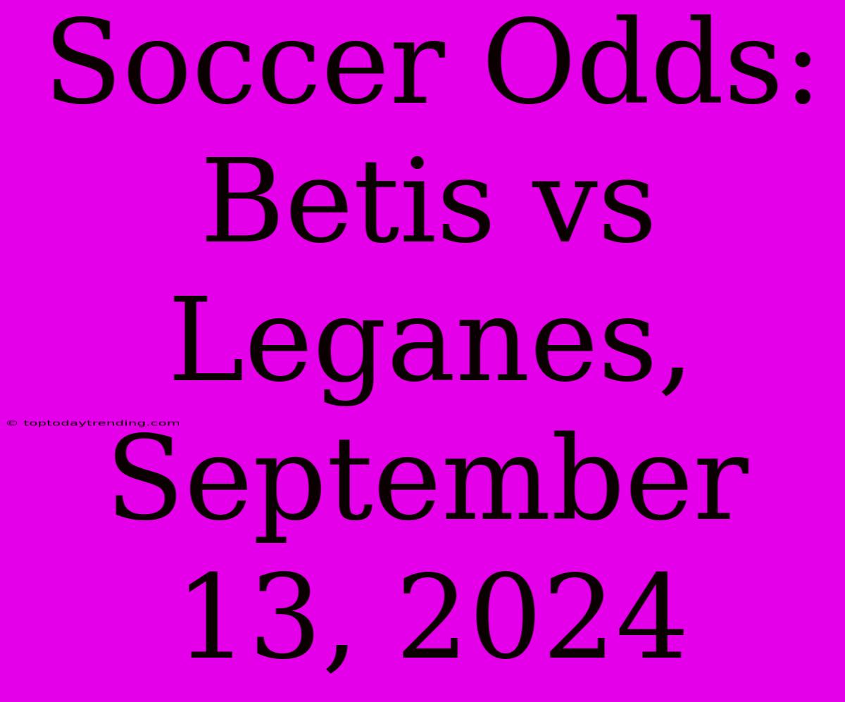 Soccer Odds: Betis Vs Leganes, September 13, 2024