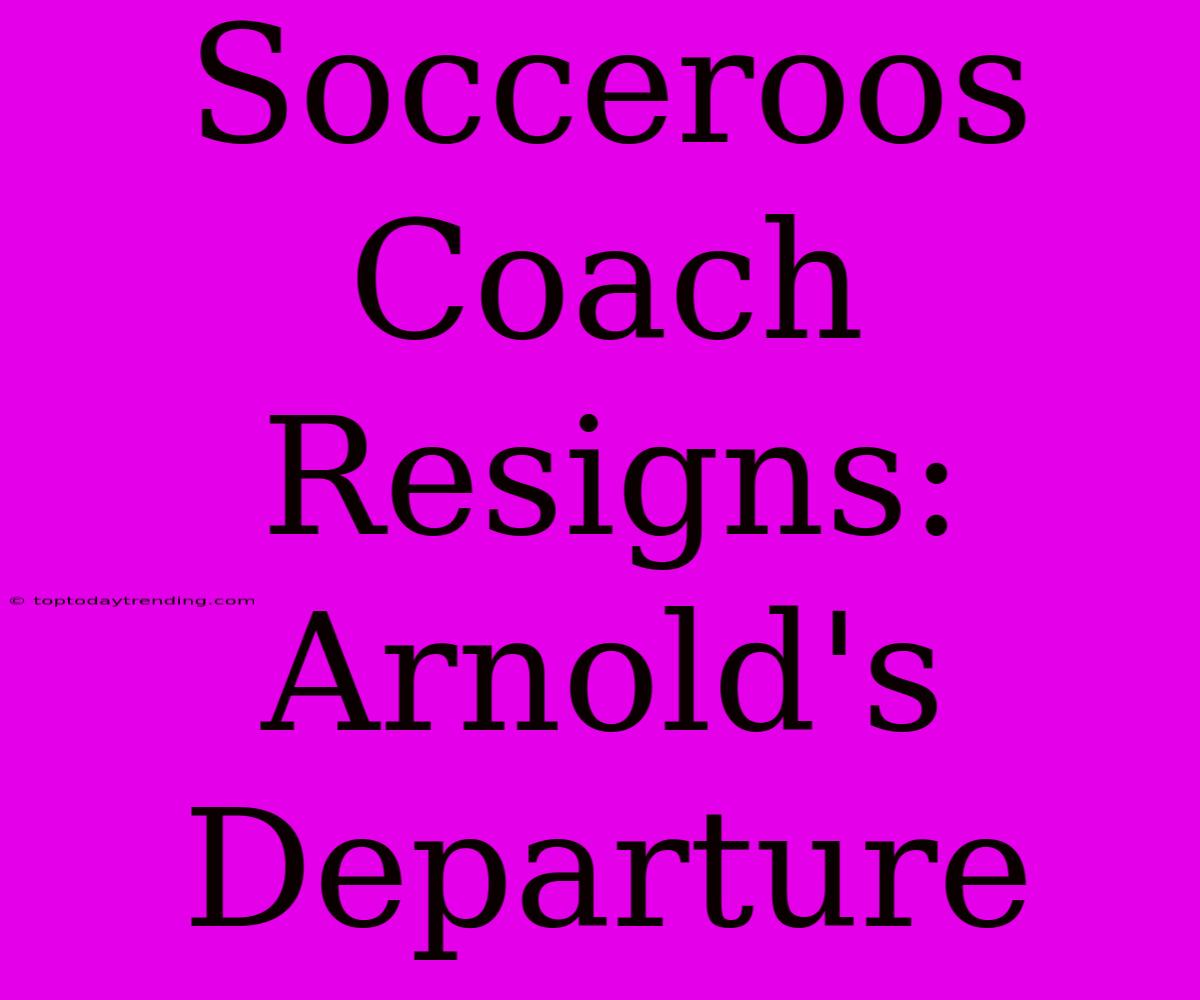 Socceroos Coach Resigns: Arnold's Departure