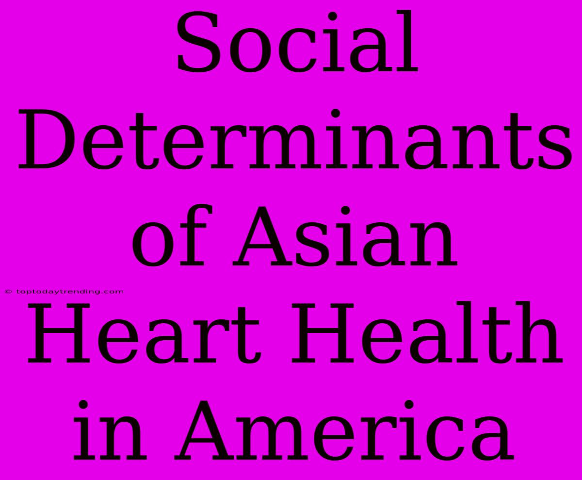 Social Determinants Of Asian Heart Health In America