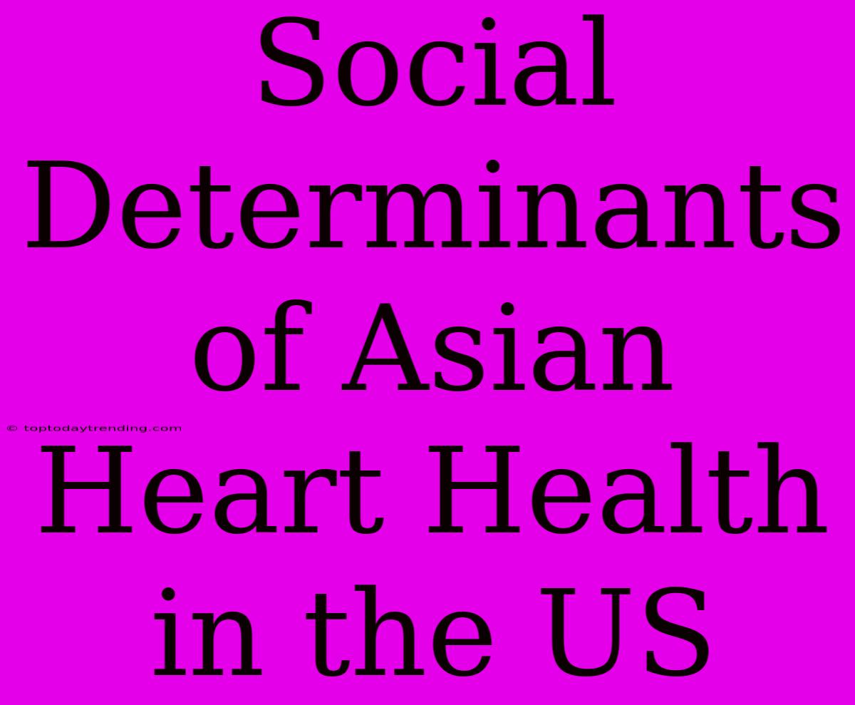 Social Determinants Of Asian Heart Health In The US