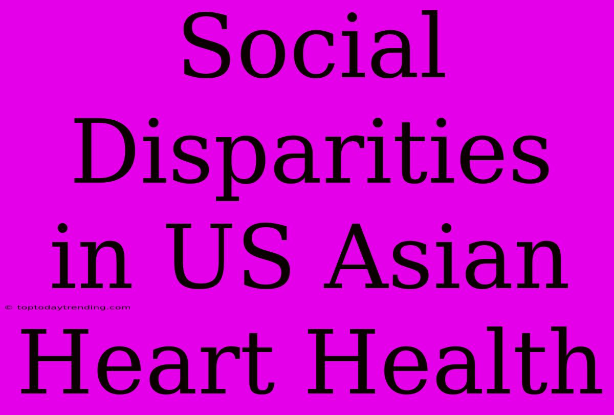 Social Disparities In US Asian Heart Health