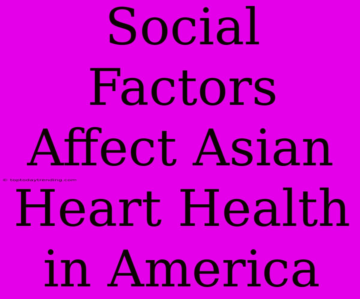 Social Factors Affect Asian Heart Health In America