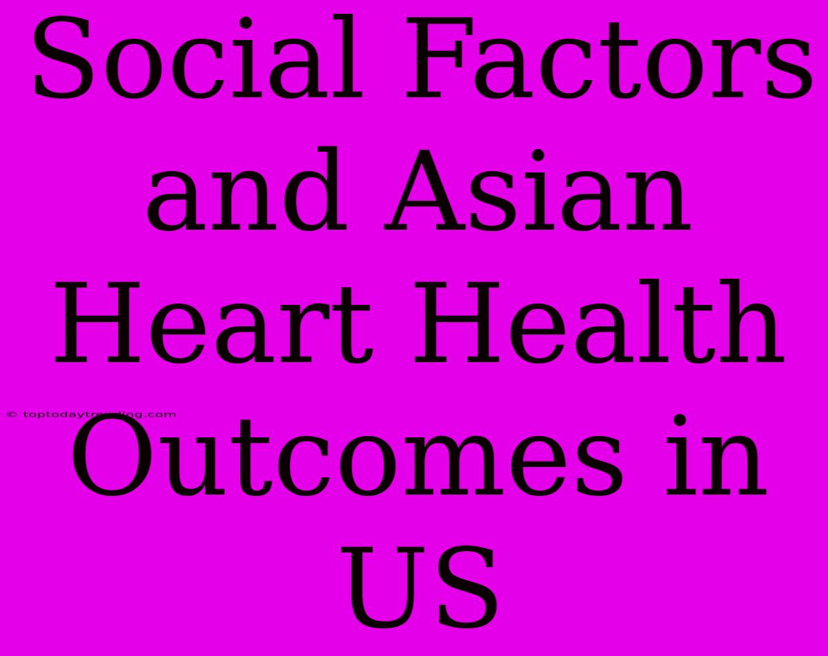 Social Factors And Asian Heart Health Outcomes In US