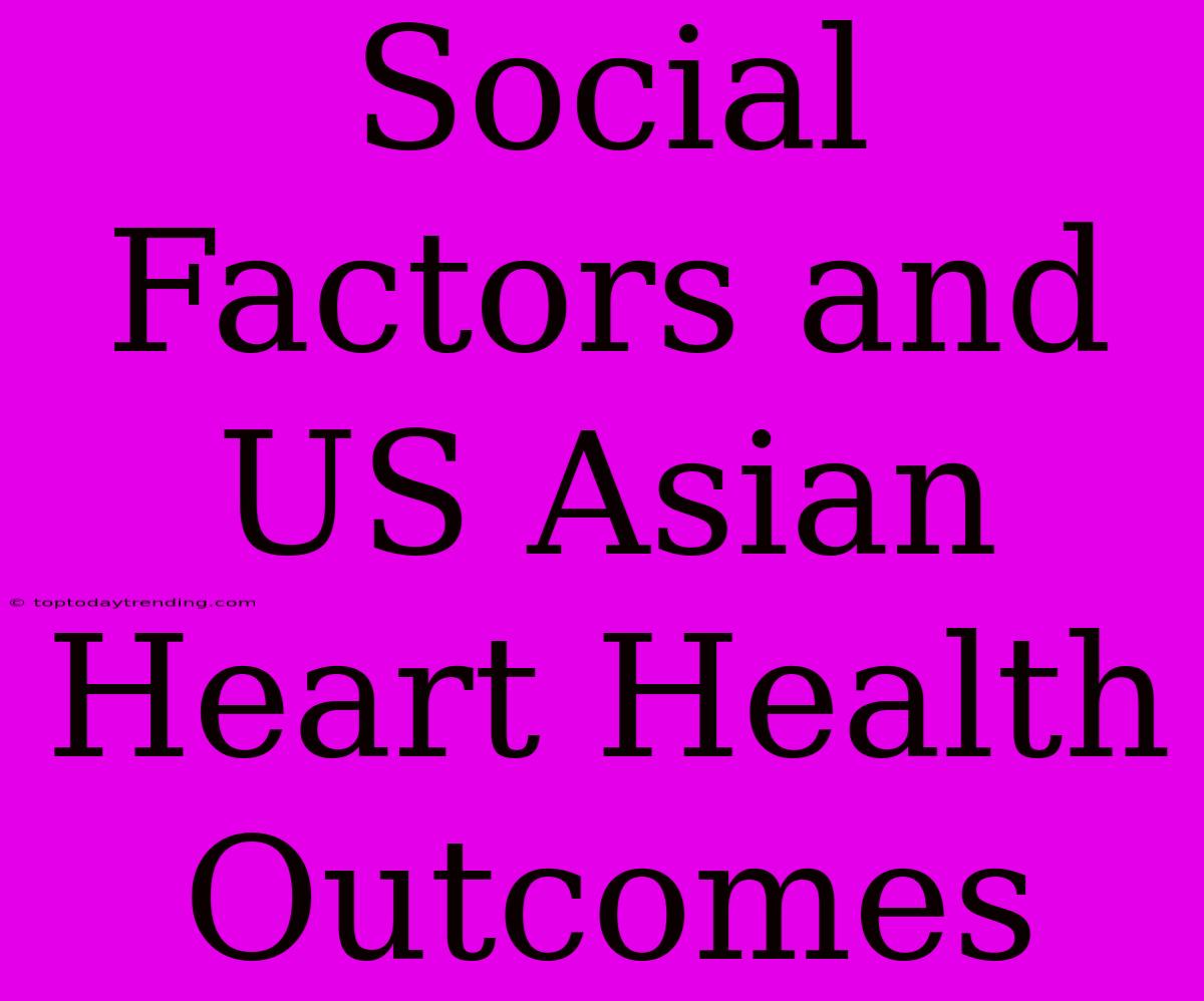 Social Factors And US Asian Heart Health Outcomes