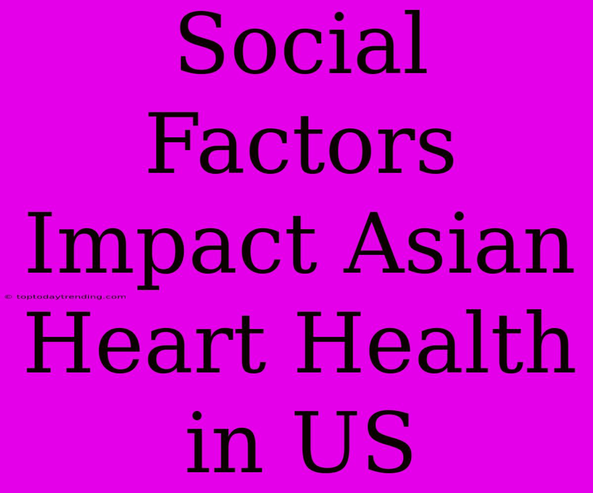 Social Factors Impact Asian Heart Health In US