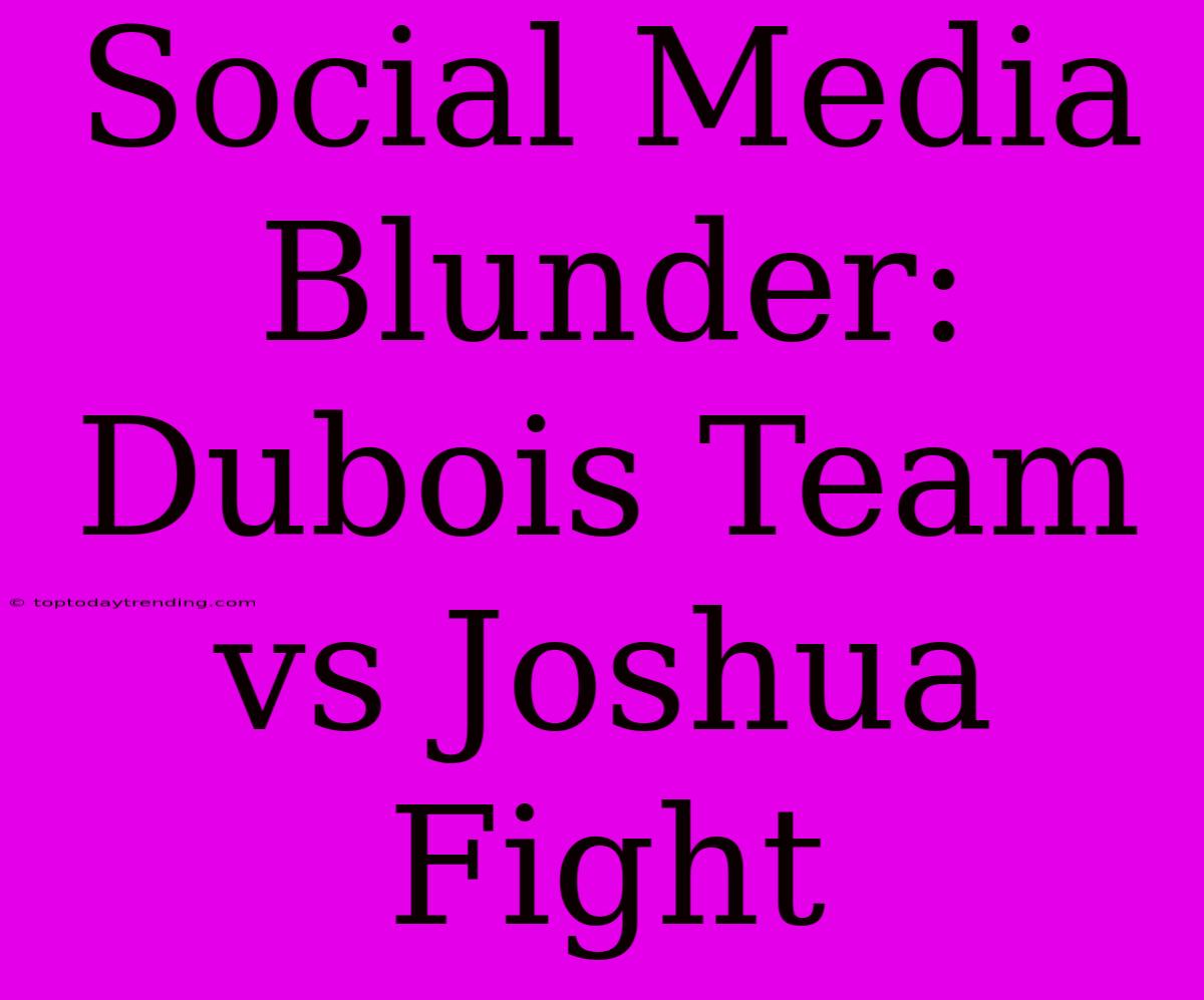 Social Media Blunder: Dubois Team Vs Joshua Fight