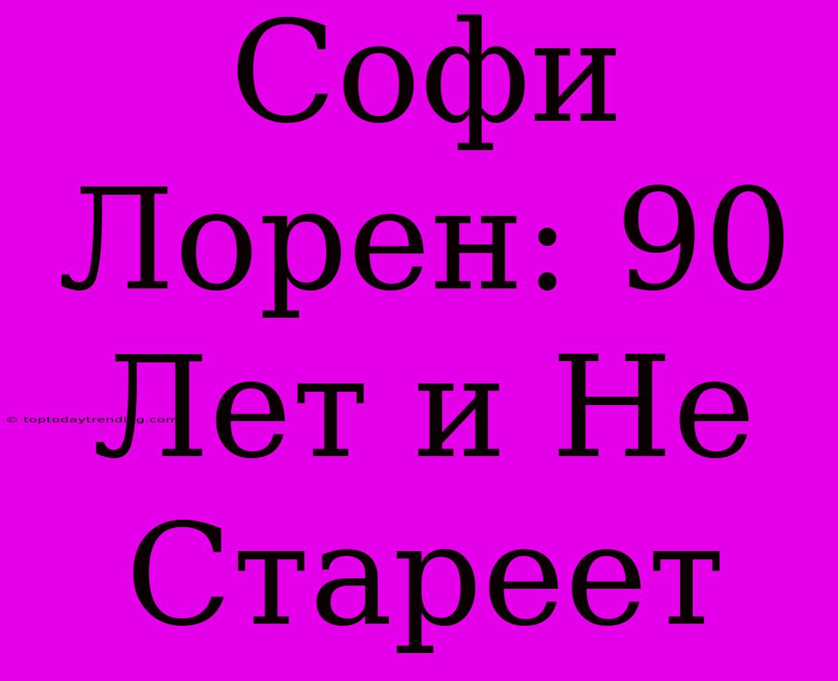 Софи Лорен: 90 Лет И Не Стареет