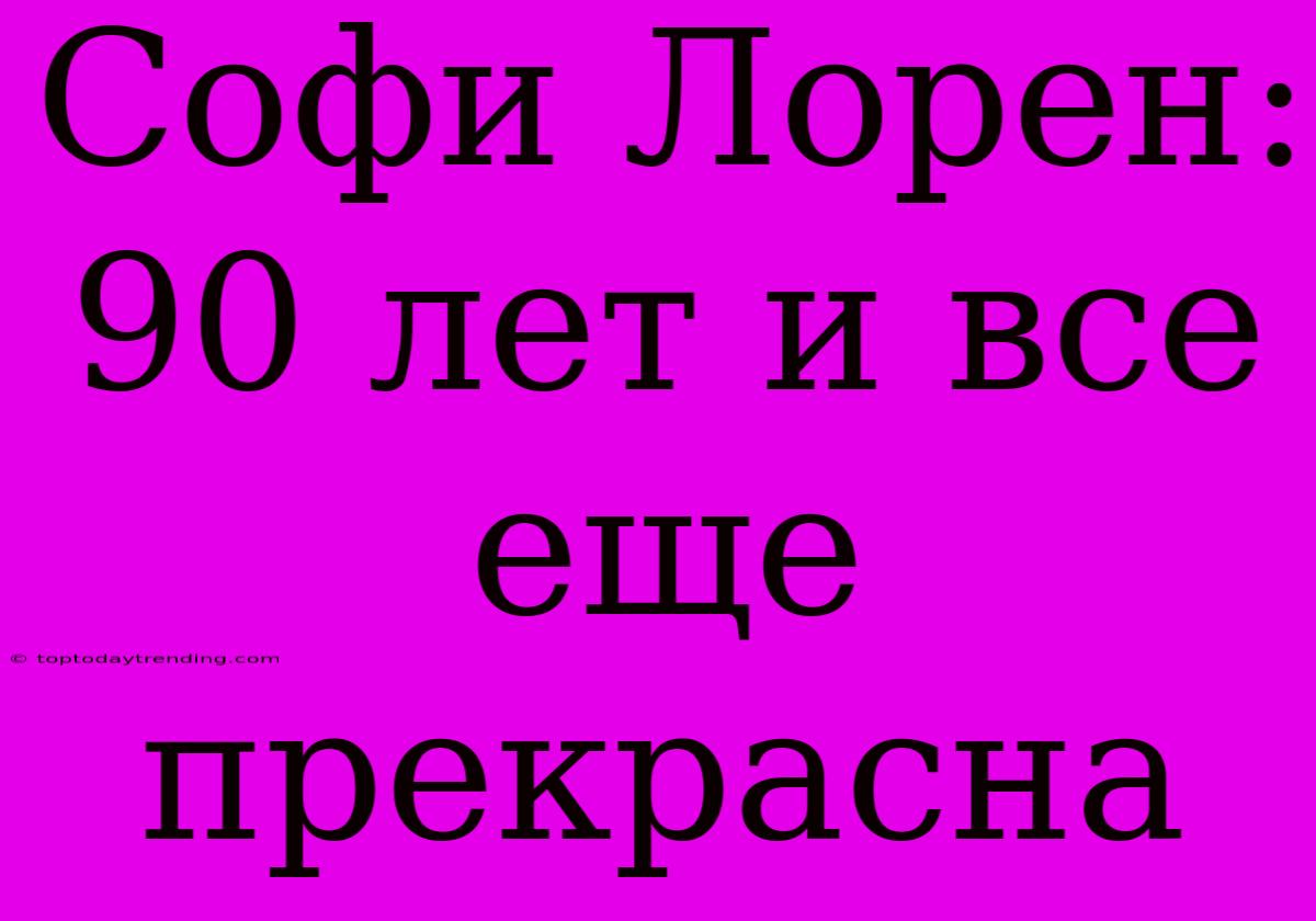 Софи Лорен:  90 Лет И Все Еще Прекрасна