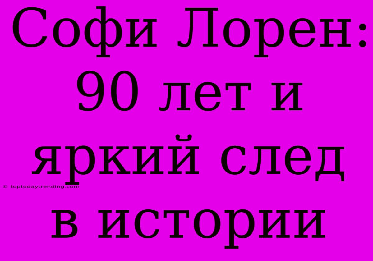 Софи Лорен: 90 Лет И Яркий След В Истории