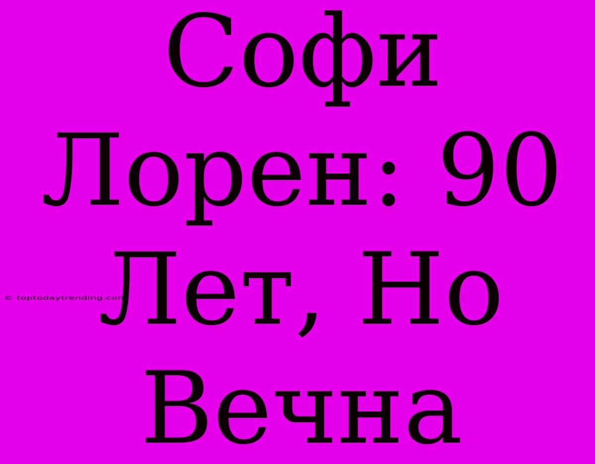 Софи Лорен: 90 Лет, Но Вечна