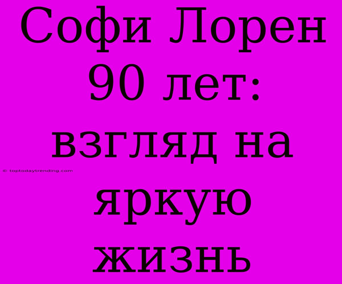 Софи Лорен 90 Лет: Взгляд На Яркую Жизнь