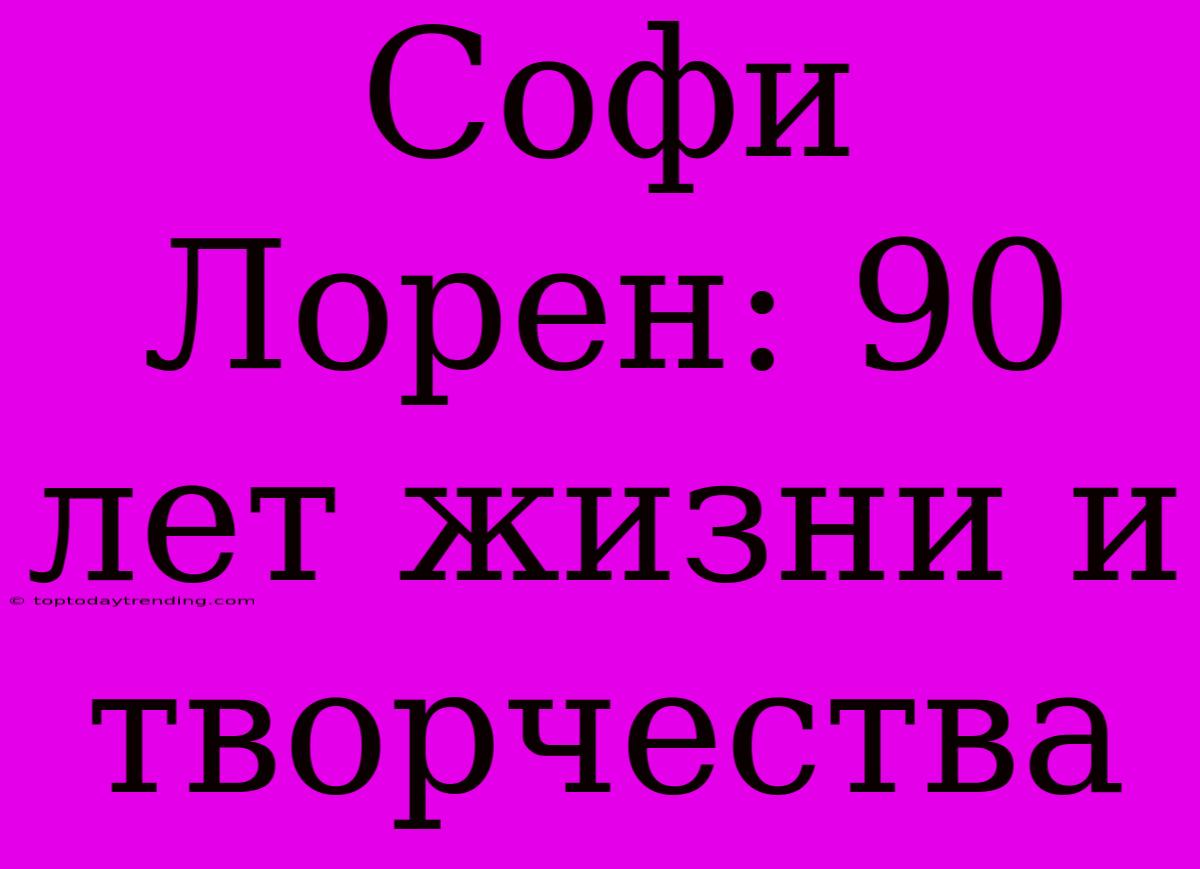 Софи Лорен: 90 Лет Жизни И Творчества