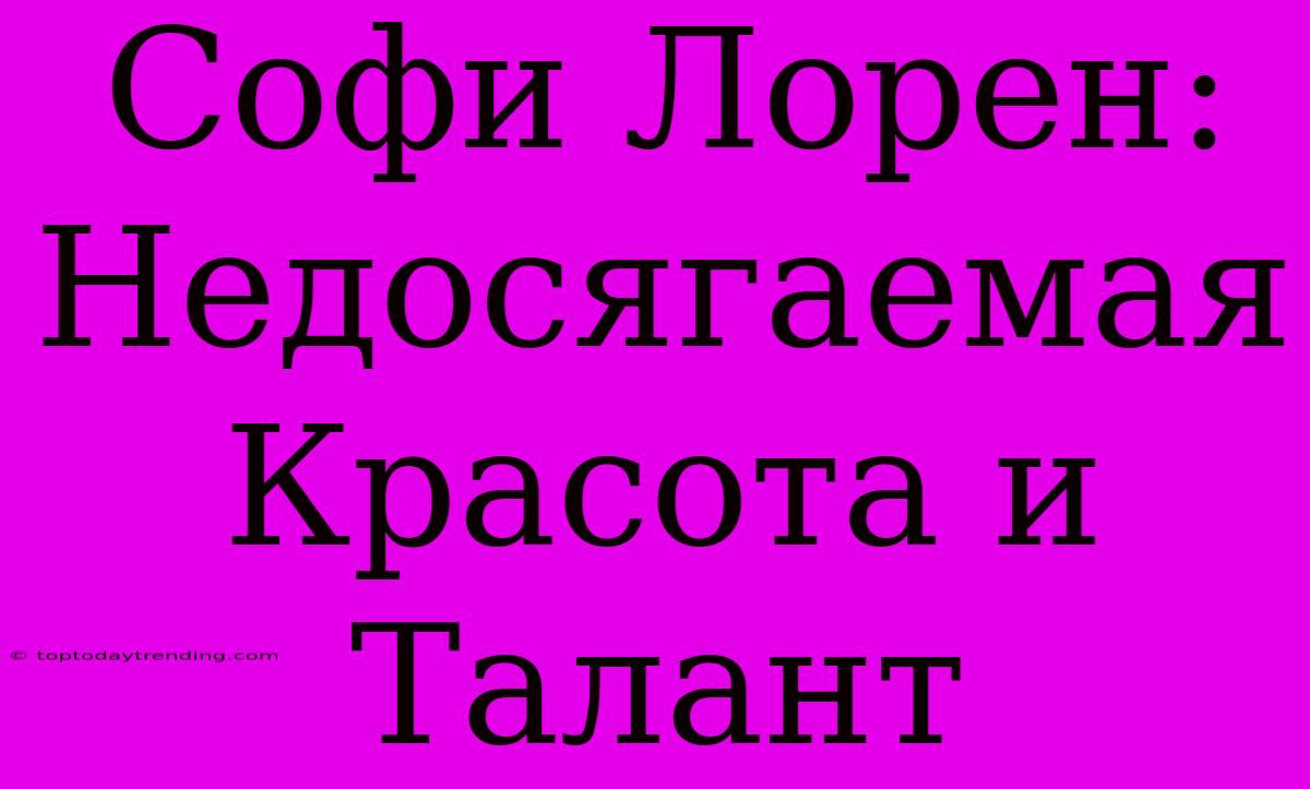 Софи Лорен: Недосягаемая Красота И Талант