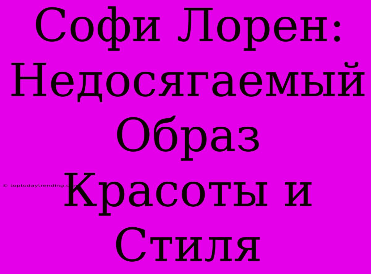 Софи Лорен: Недосягаемый Образ Красоты И Стиля