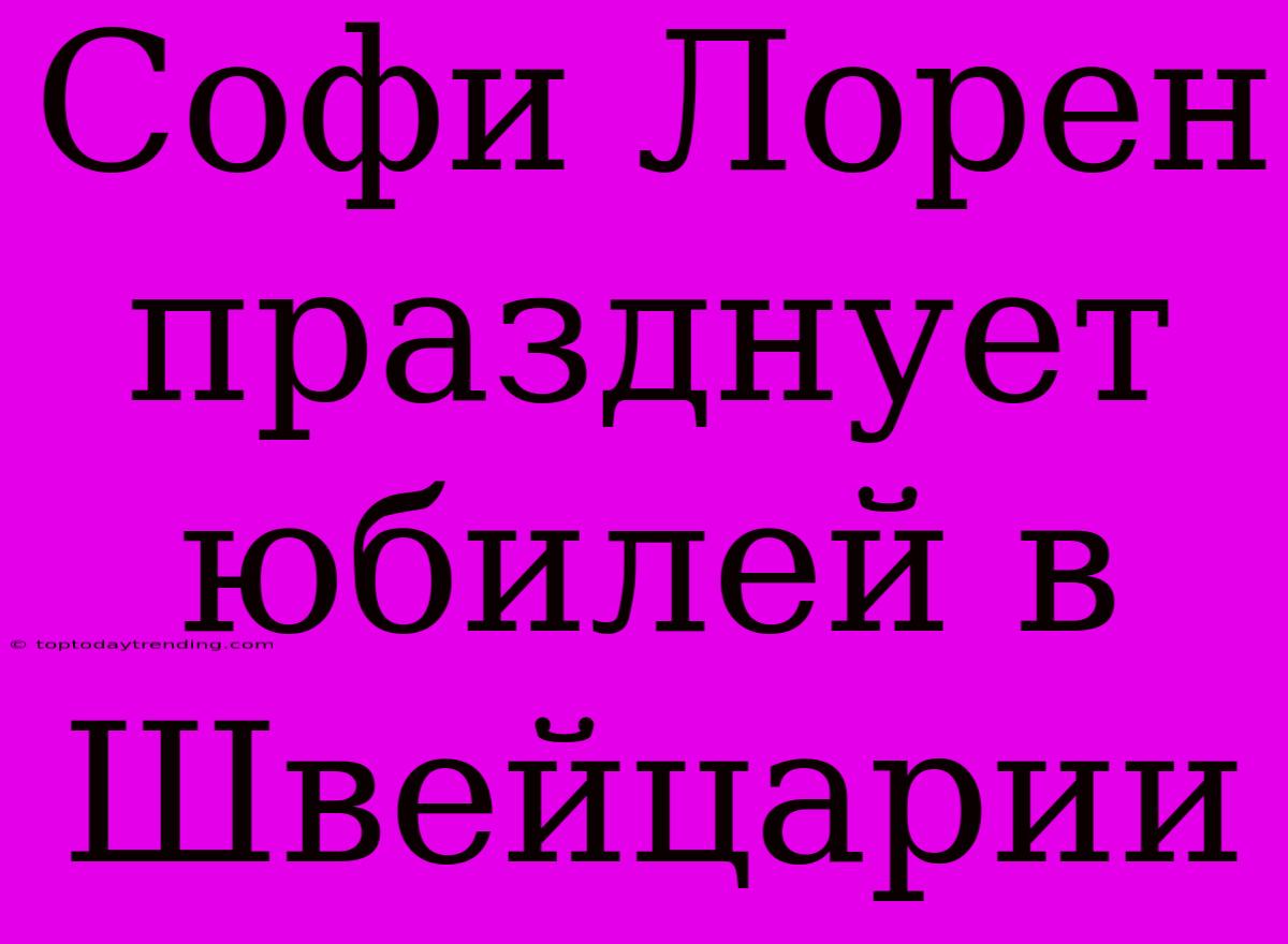 Софи Лорен Празднует Юбилей В Швейцарии