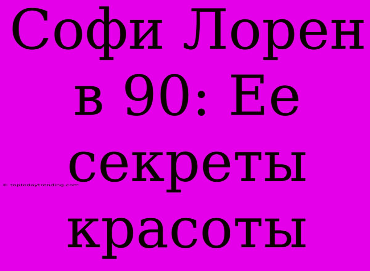 Софи Лорен В 90: Ее Секреты Красоты