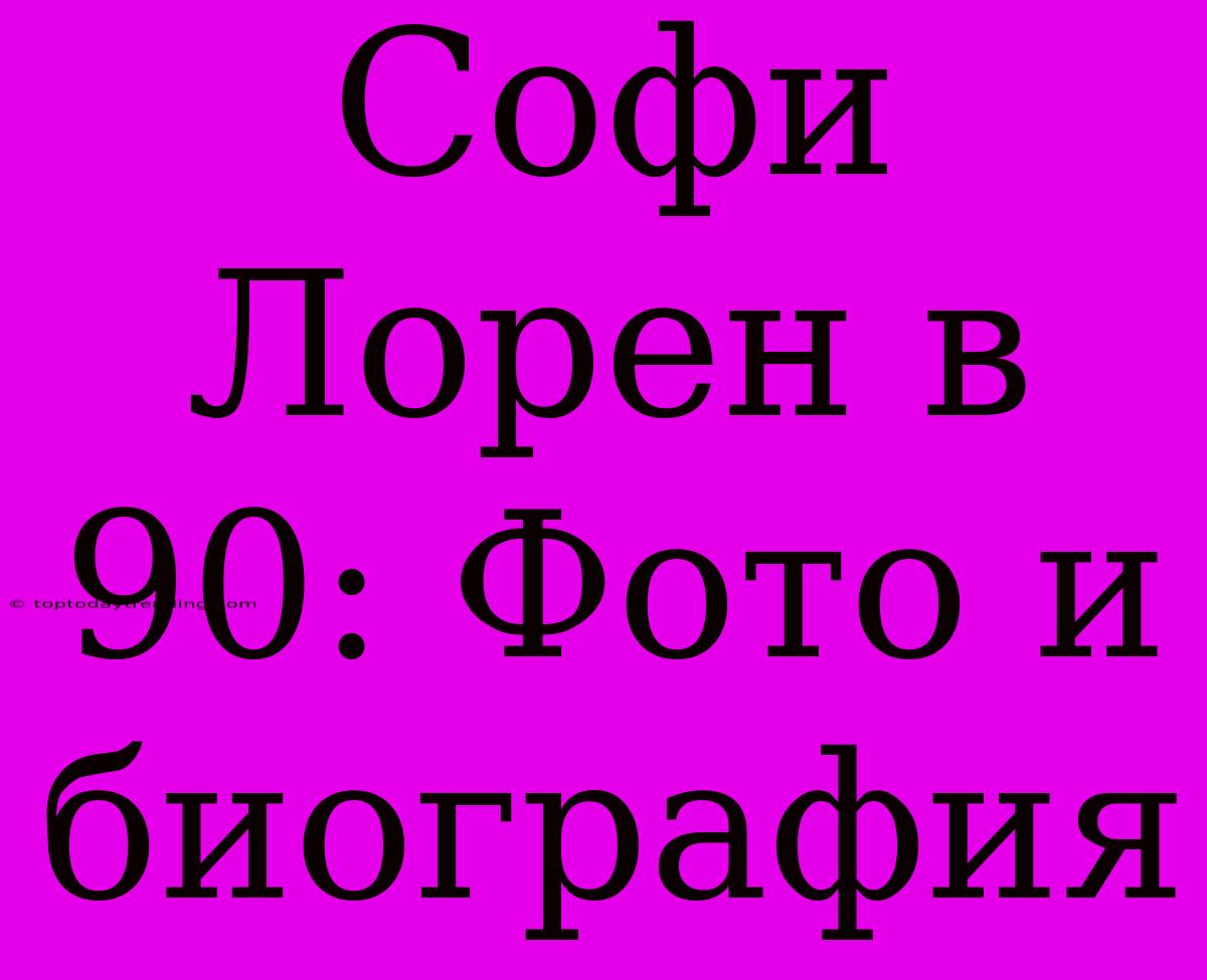 Софи Лорен В 90: Фото И Биография