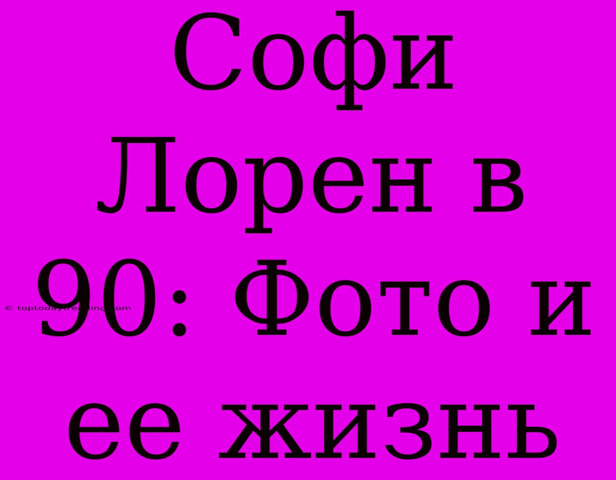 Софи Лорен В 90: Фото И Ее Жизнь