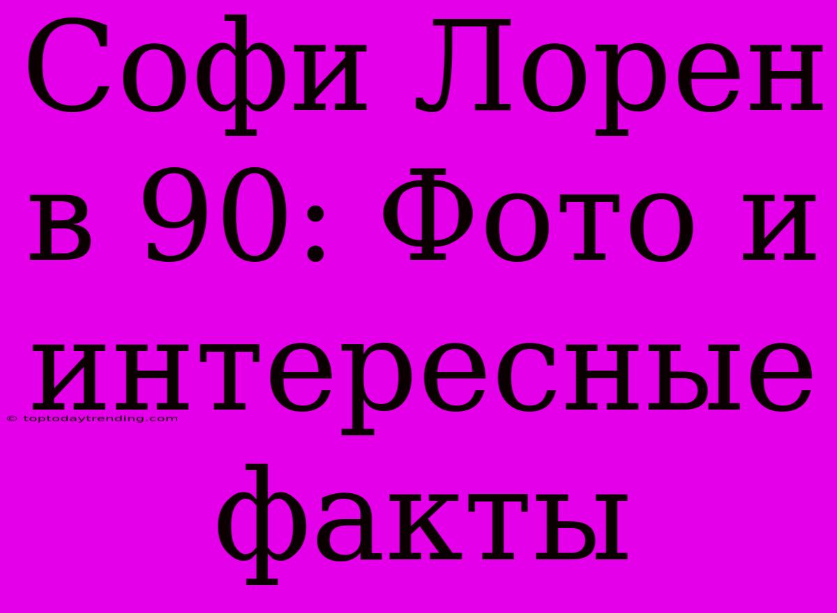 Софи Лорен В 90: Фото И Интересные Факты