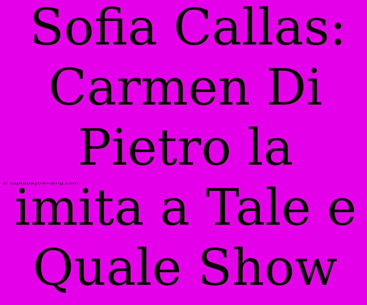 Sofia Callas: Carmen Di Pietro La Imita A Tale E Quale Show