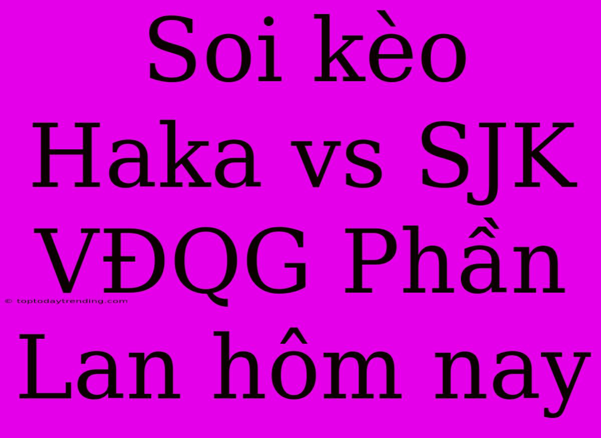 Soi Kèo Haka Vs SJK VĐQG Phần Lan Hôm Nay