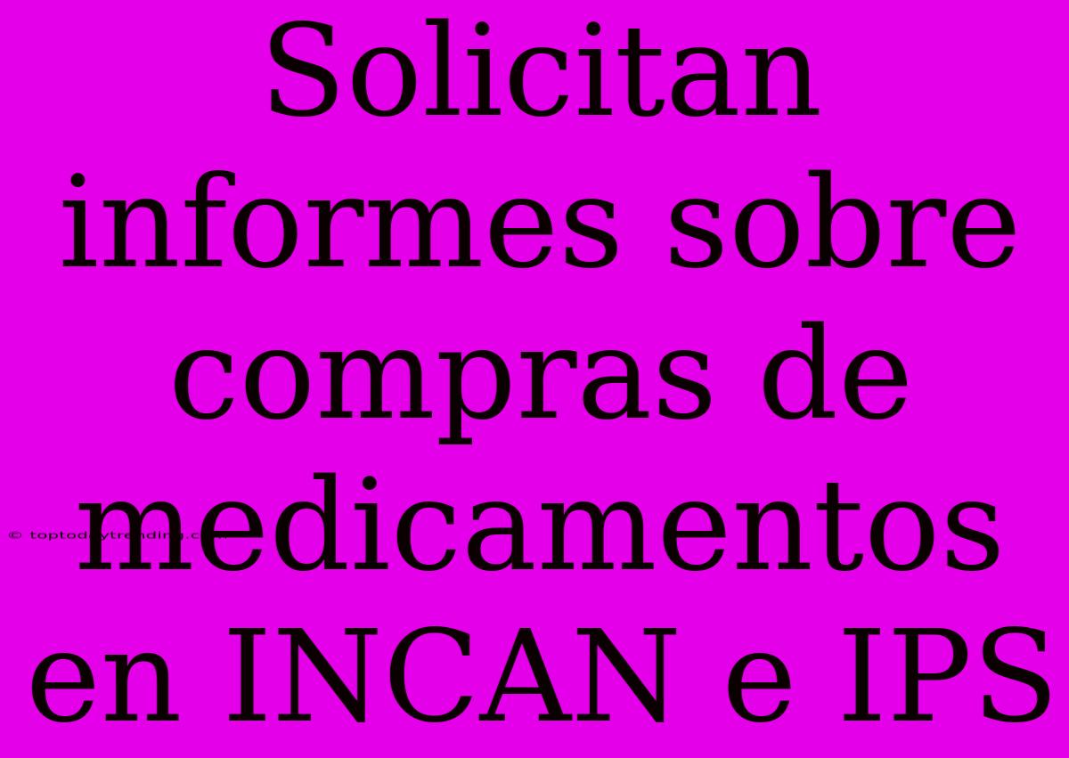 Solicitan Informes Sobre Compras De Medicamentos En INCAN E IPS