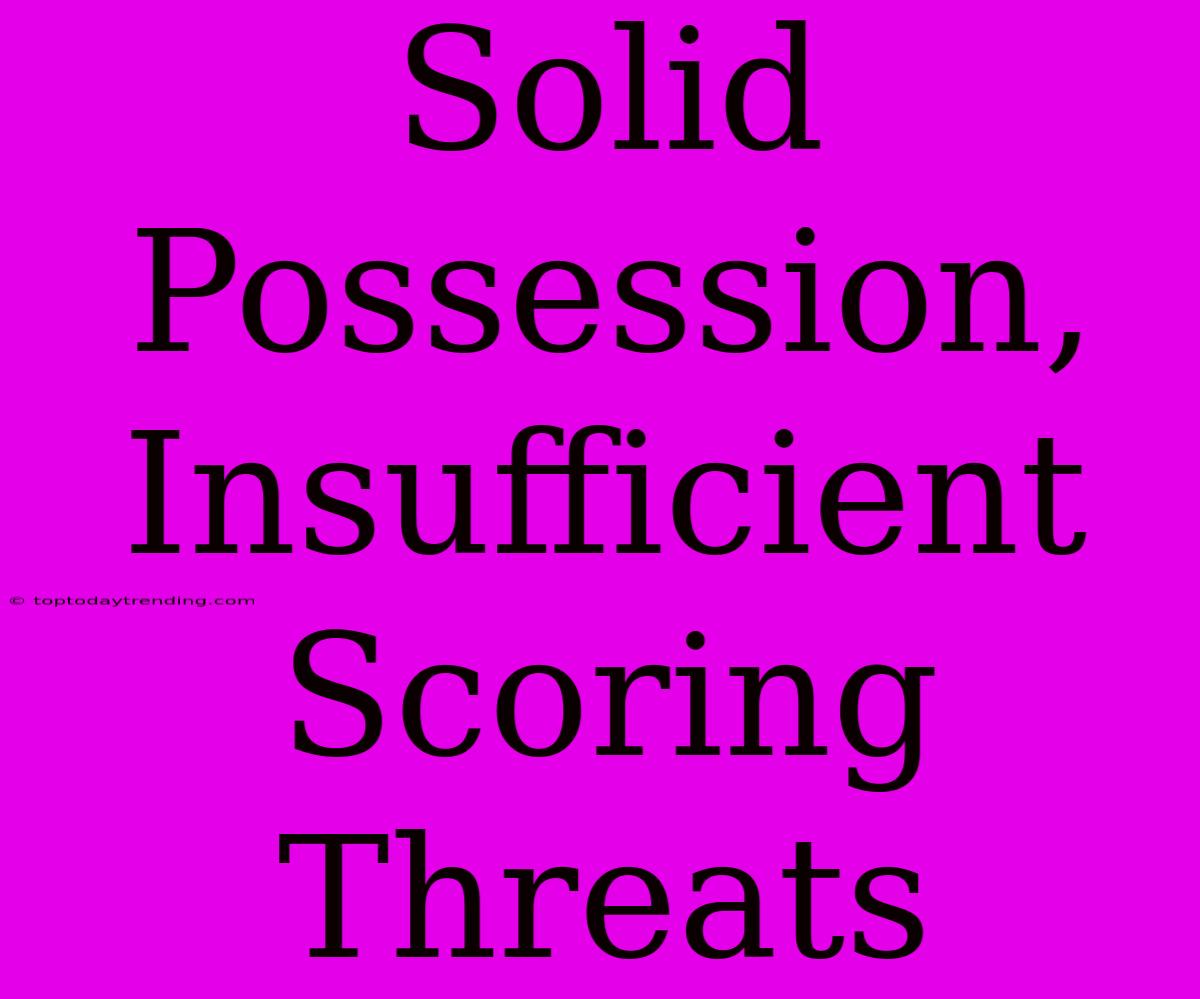 Solid Possession,  Insufficient Scoring Threats