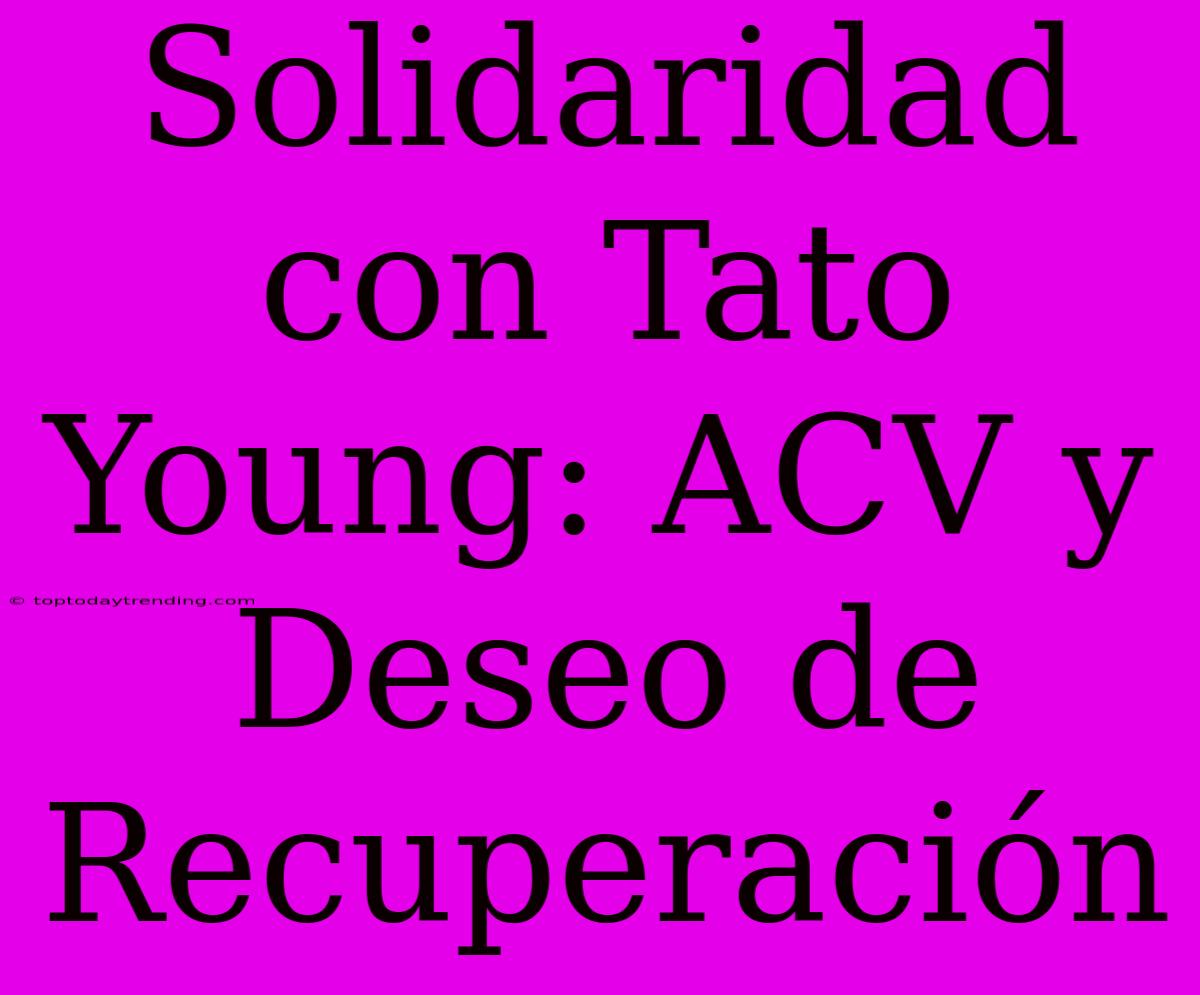 Solidaridad Con Tato Young: ACV Y Deseo De Recuperación