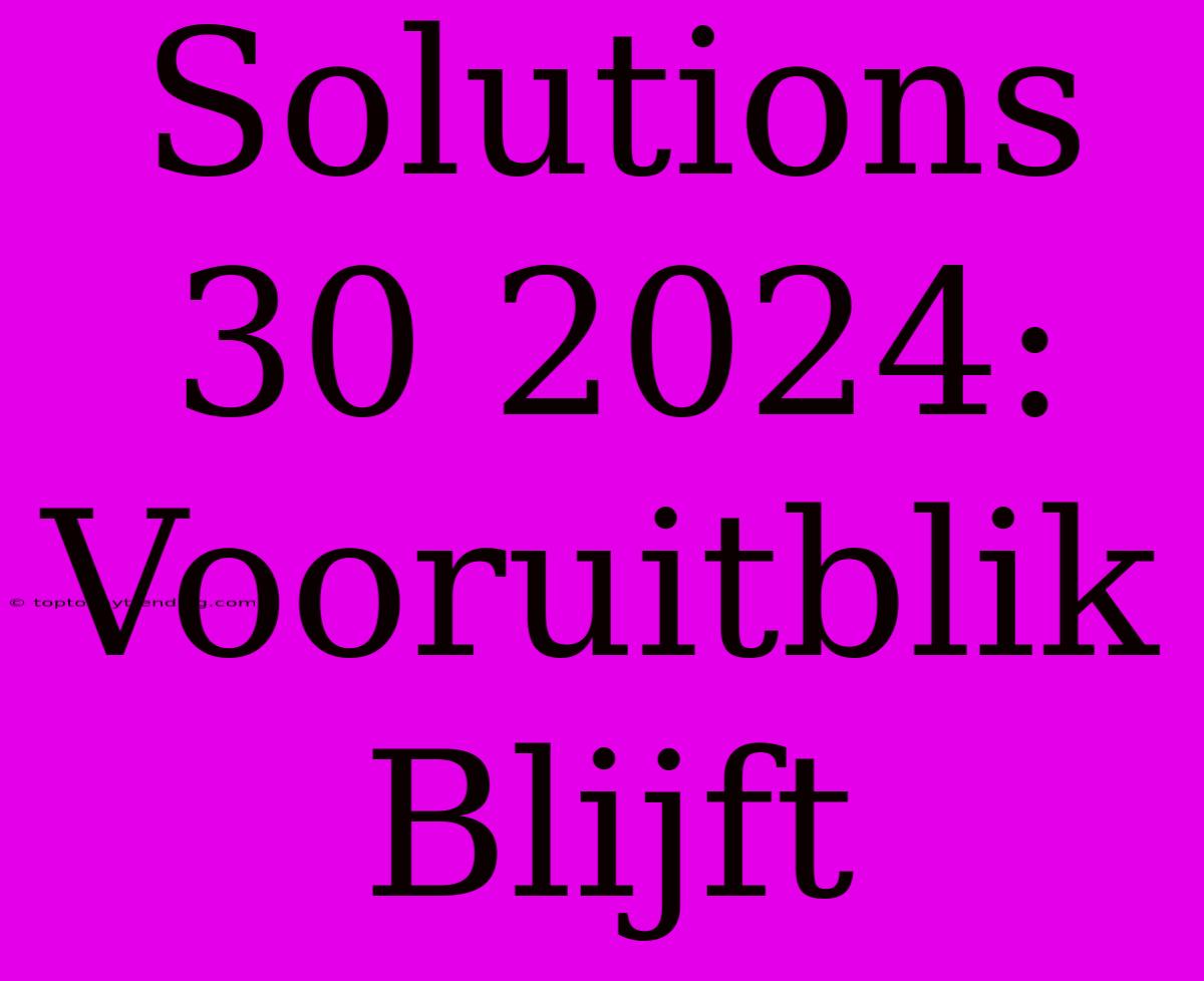 Solutions 30 2024: Vooruitblik Blijft