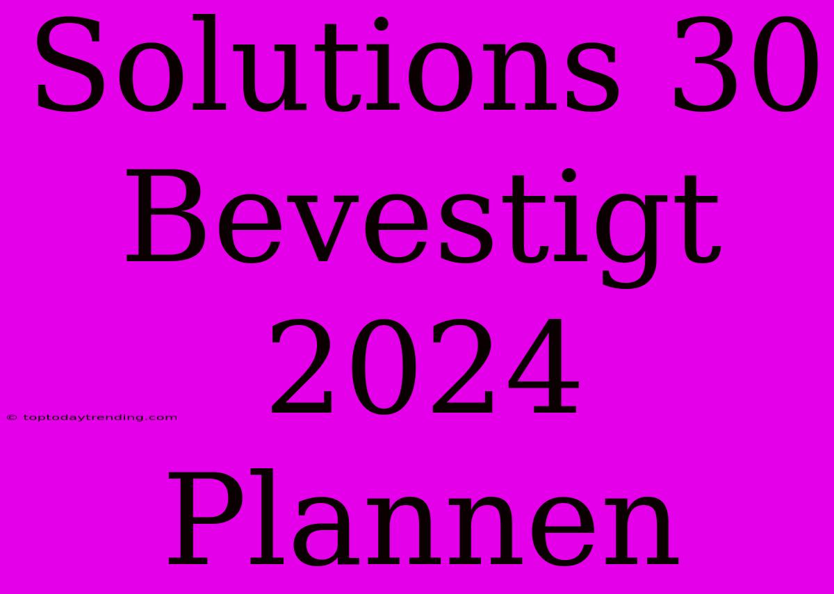 Solutions 30 Bevestigt 2024 Plannen