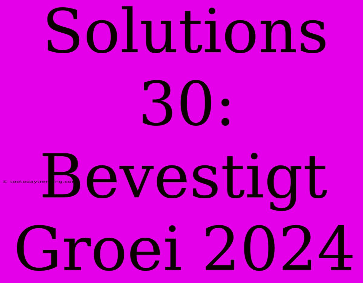 Solutions 30: Bevestigt Groei 2024