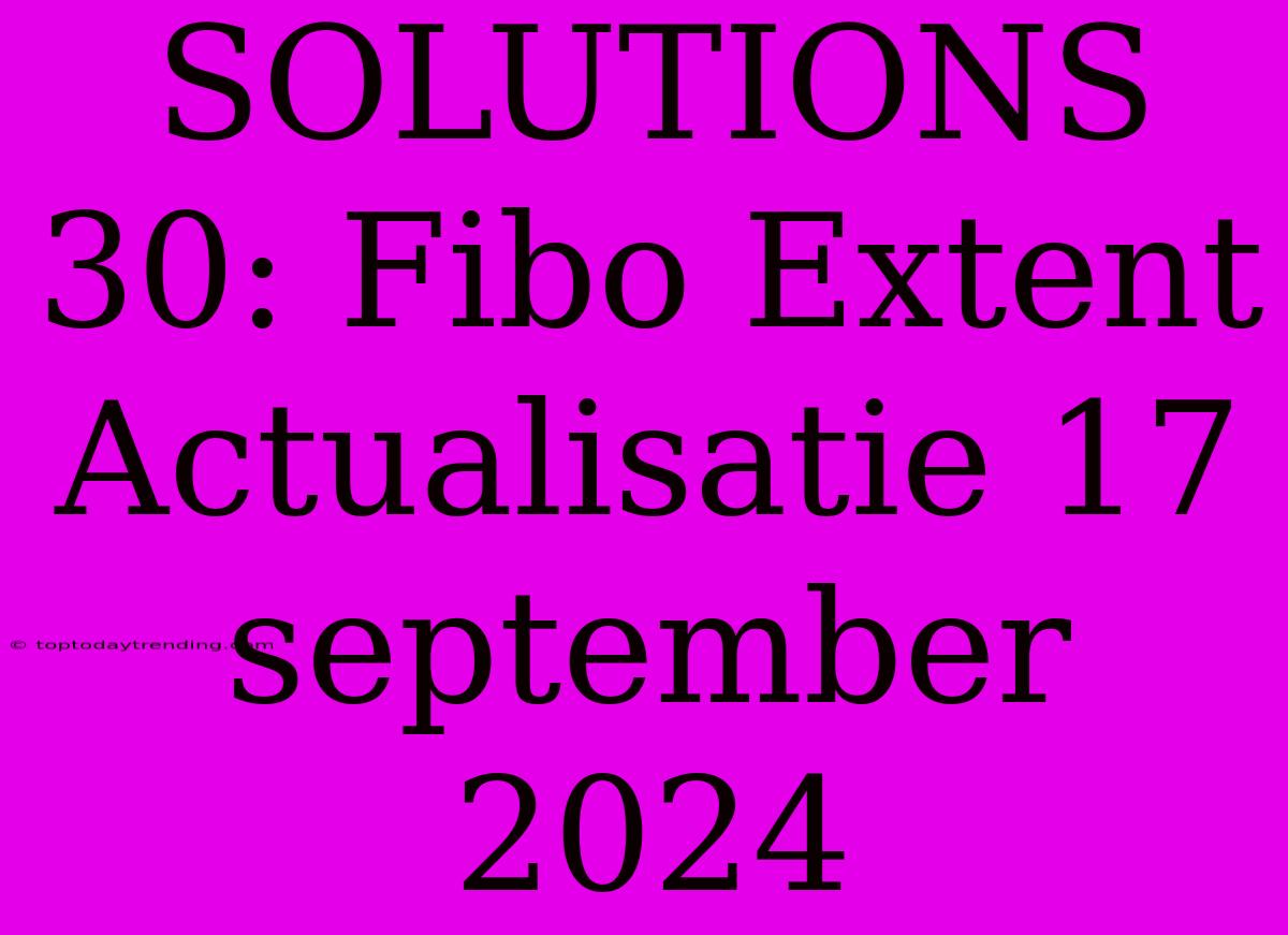 SOLUTIONS 30: Fibo Extent Actualisatie 17 September 2024