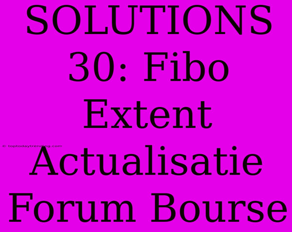 SOLUTIONS 30: Fibo Extent Actualisatie Forum Bourse