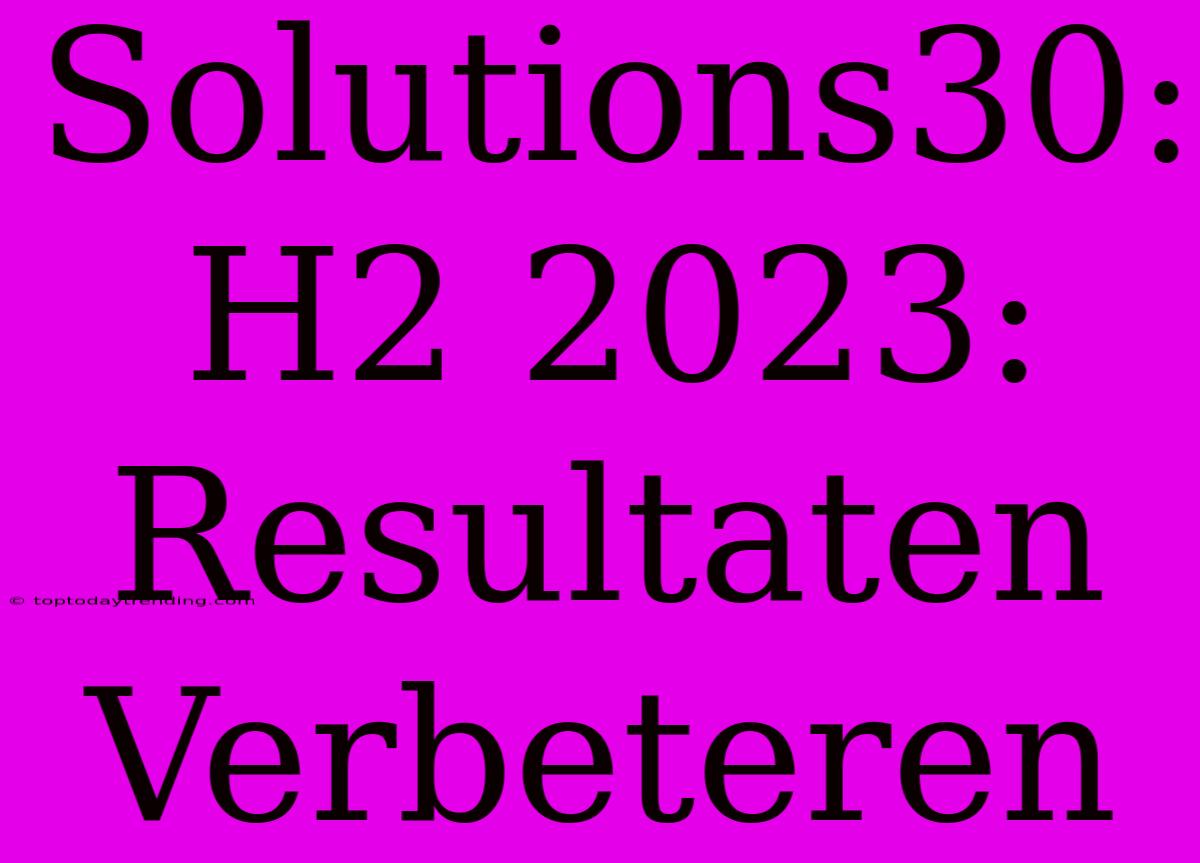 Solutions30: H2 2023: Resultaten Verbeteren