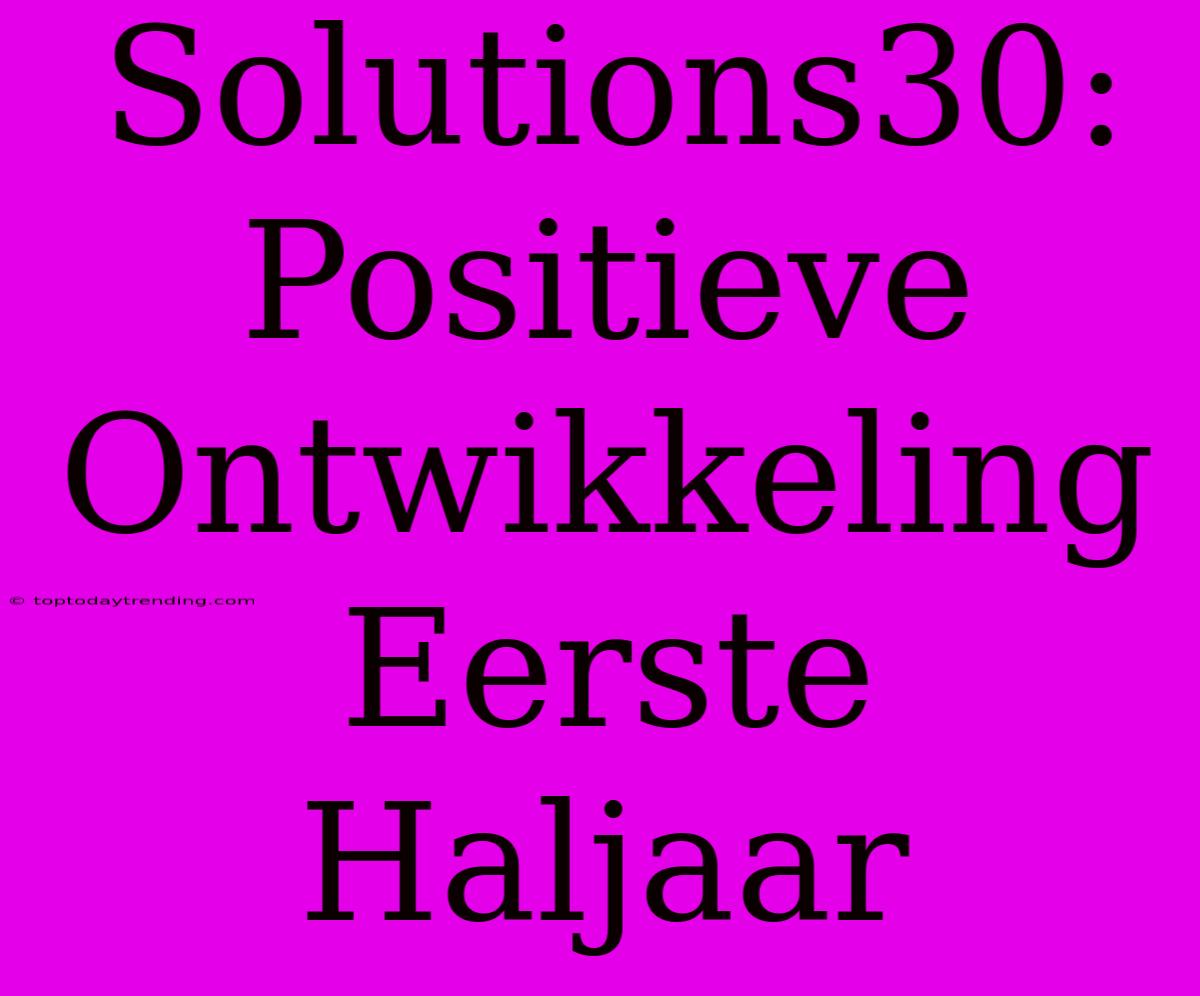 Solutions30: Positieve Ontwikkeling Eerste Haljaar