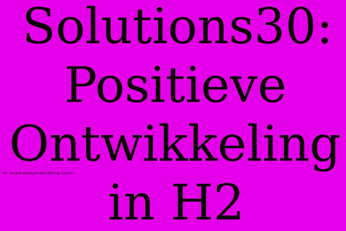 Solutions30: Positieve Ontwikkeling In H2