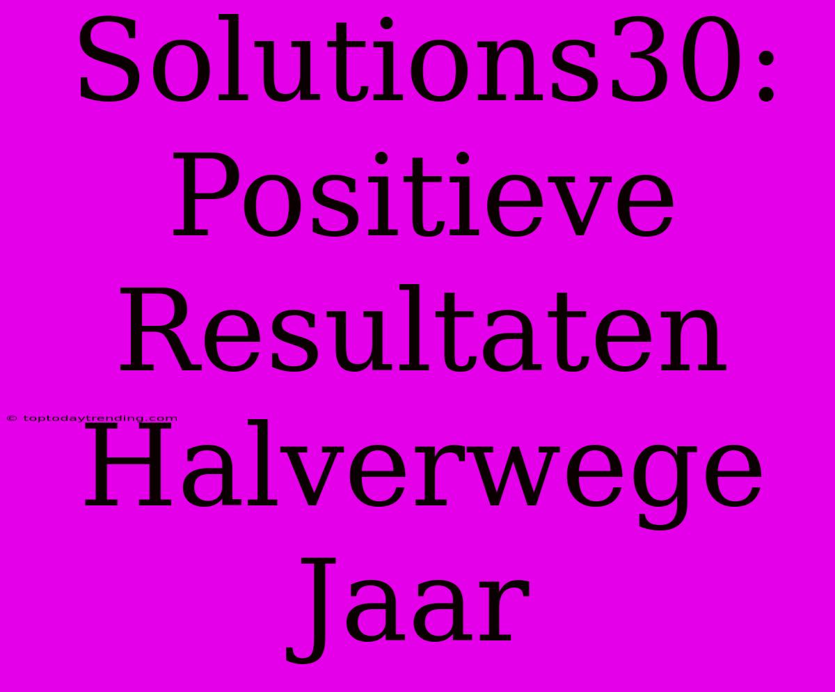 Solutions30: Positieve Resultaten Halverwege Jaar