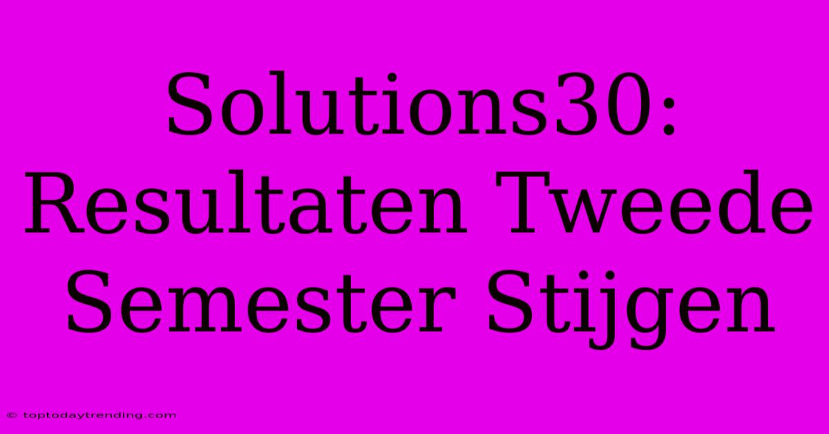 Solutions30: Resultaten Tweede Semester Stijgen