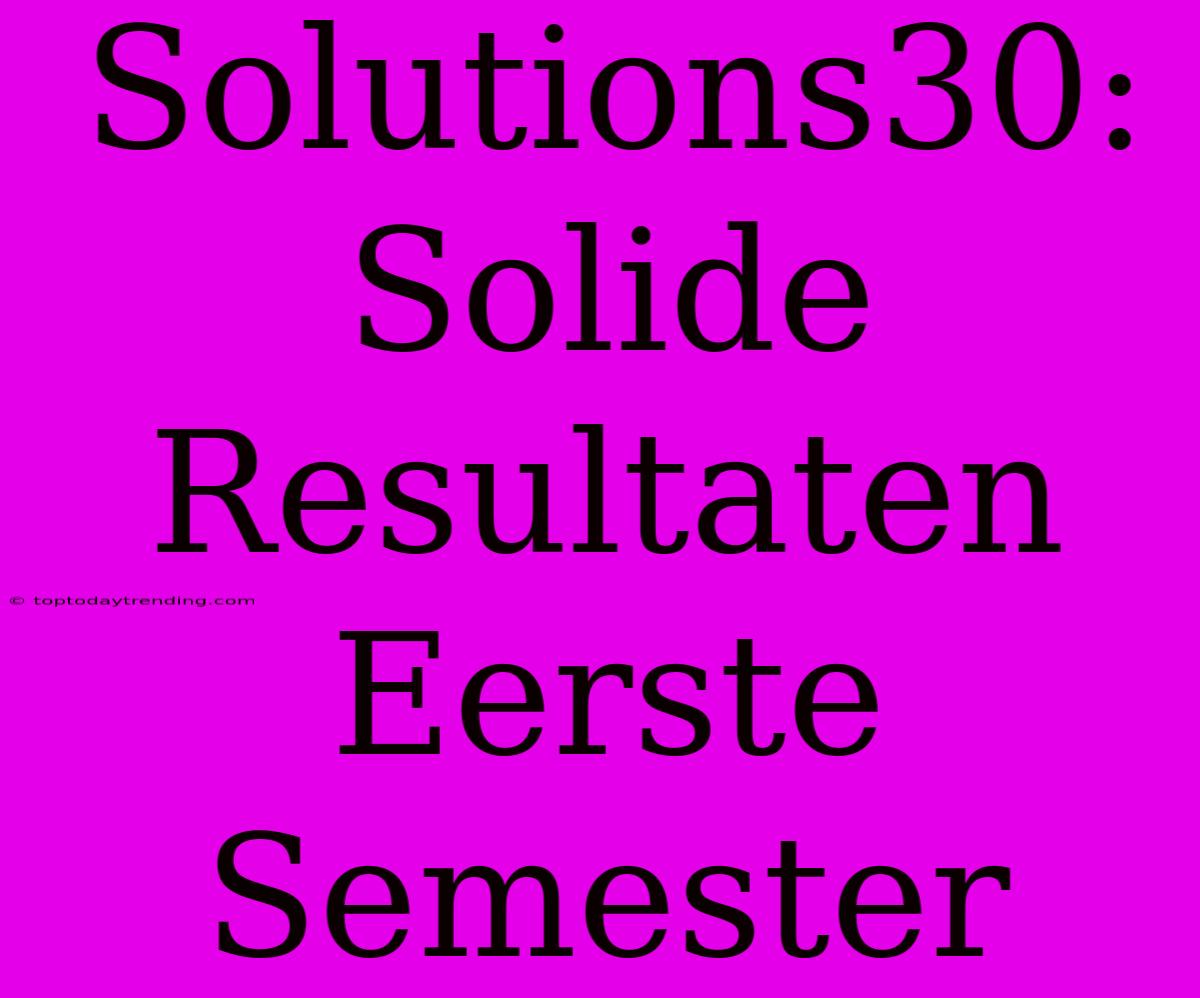 Solutions30: Solide Resultaten Eerste Semester